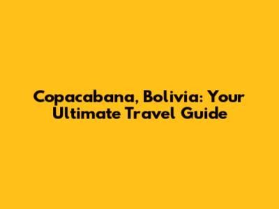 Copacabana, Bolivia: Your Ultimate Travel Guide