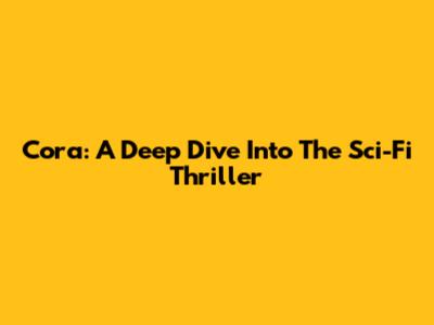 Cora: A Deep Dive Into The Sci-Fi Thriller