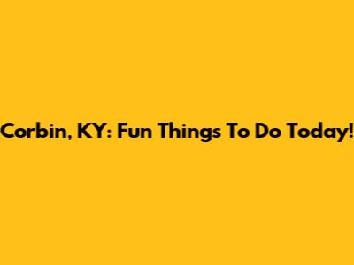 Corbin, KY: Fun Things To Do Today!