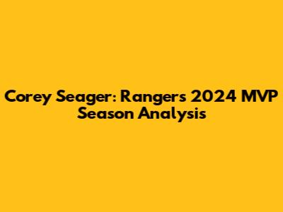 Corey Seager: Rangers' 2024 MVP Season Analysis