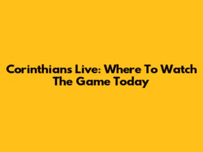 Corinthians Live: Where To Watch The Game Today