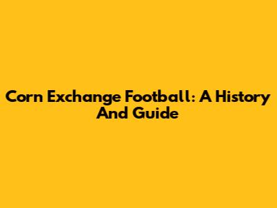 Corn Exchange Football: A History And Guide