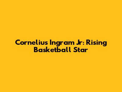 Cornelius Ingram Jr: Rising Basketball Star