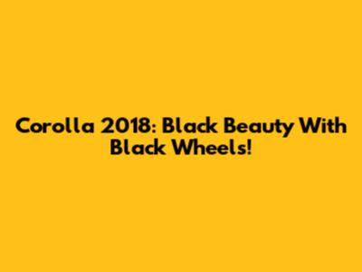 Corolla 2018: Black Beauty With Black Wheels!