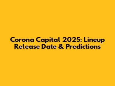 Corona Capital 2025: Lineup Release Date & Predictions