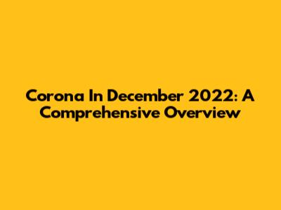 Corona In December 2022: A Comprehensive Overview