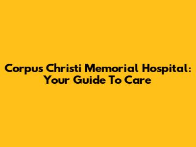 Corpus Christi Memorial Hospital: Your Guide To Care