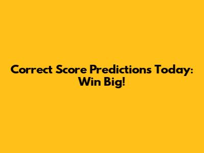 Correct Score Predictions Today: Win Big!