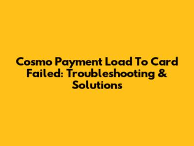 Cosmo Payment Load To Card Failed: Troubleshooting & Solutions