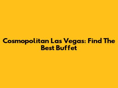 Cosmopolitan Las Vegas: Find The Best Buffet