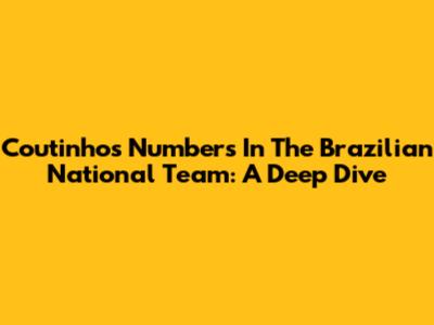 Coutinho's Numbers In The Brazilian National Team: A Deep Dive