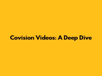 Covision Videos: A Deep Dive