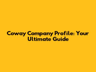 Coway Company Profile: Your Ultimate Guide