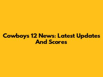 Cowboys 12 News: Latest Updates And Scores