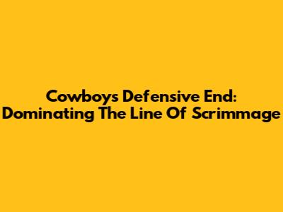 Cowboys Defensive End: Dominating The Line Of Scrimmage