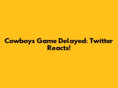 Cowboys Game Delayed: Twitter Reacts!