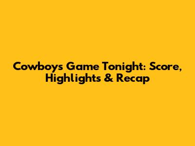 Cowboys Game Tonight: Score, Highlights & Recap
