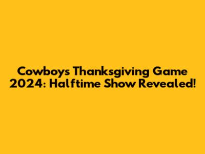 Cowboys Thanksgiving Game 2024: Halftime Show Revealed!
