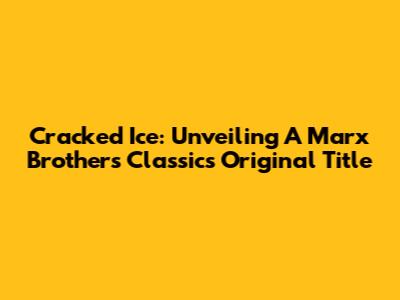 Cracked Ice: Unveiling A Marx Brothers Classic's Original Title