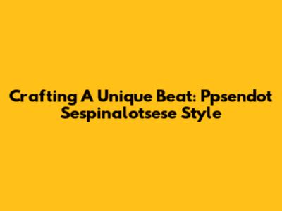 Crafting A Unique Beat: Ppsendot Sespinalotsese Style