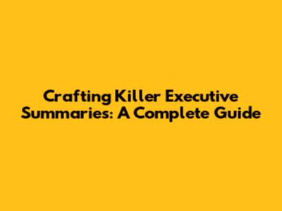 Crafting Killer Executive Summaries: A Complete Guide