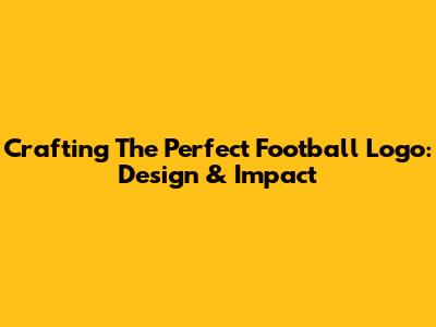 Crafting The Perfect Football Logo: Design & Impact