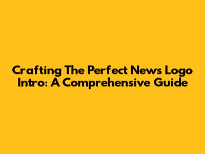 Crafting The Perfect News Logo Intro: A Comprehensive Guide