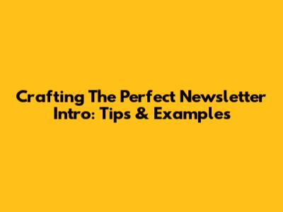 Crafting The Perfect Newsletter Intro: Tips & Examples