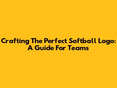 Crafting The Perfect Softball Logo: A Guide For Teams