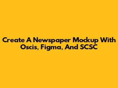 Create A Newspaper Mockup With Oscis, Figma, And SCSC
