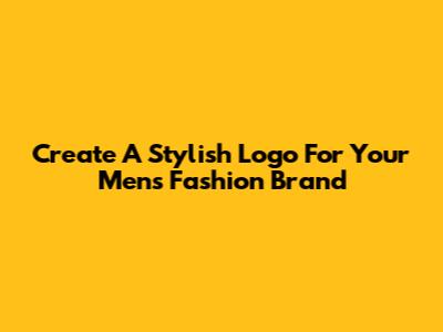 Create A Stylish Logo For Your Men's Fashion Brand