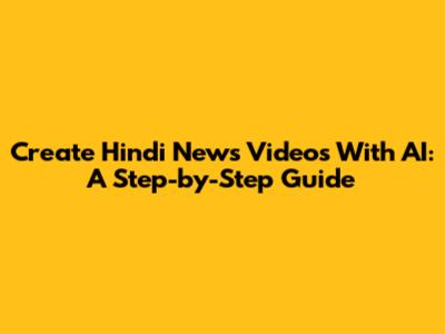 Create Hindi News Videos With AI: A Step-by-Step Guide