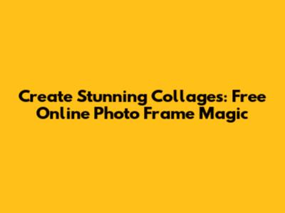 Create Stunning Collages: Free Online Photo Frame Magic