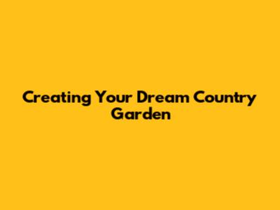 Creating Your Dream Country Garden