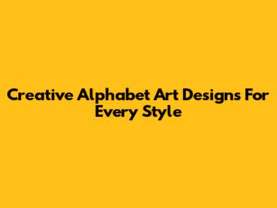 Creative Alphabet Art Designs For Every Style