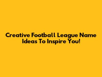 Creative Football League Name Ideas To Inspire You!