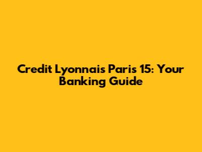 Credit Lyonnais Paris 15: Your Banking Guide