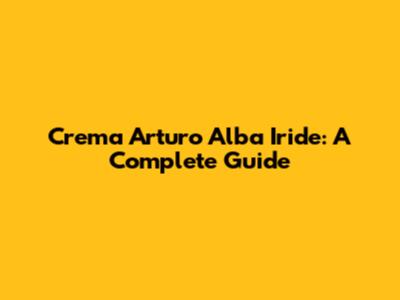 Crema Arturo Alba Iride: A Complete Guide