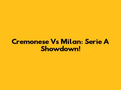 Cremonese Vs Milan: Serie A Showdown!