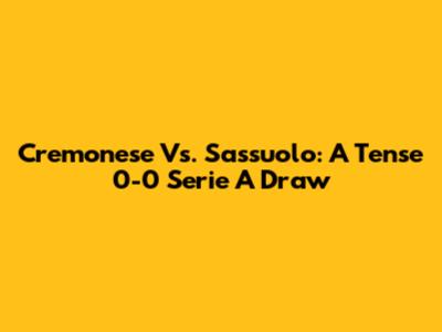 Cremonese Vs. Sassuolo: A Tense 0-0 Serie A Draw
