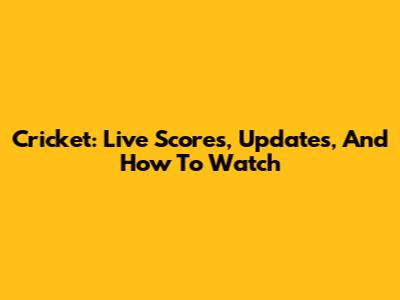 Cricket: Live Scores, Updates, And How To Watch