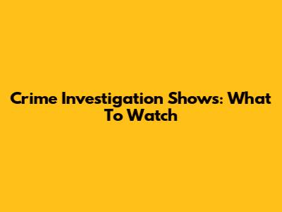 Crime Investigation Shows: What To Watch