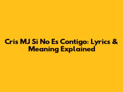 Cris MJ Si No Es Contigo: Lyrics & Meaning Explained