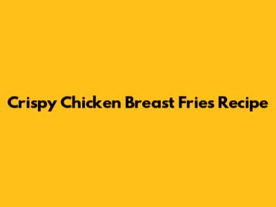Crispy Chicken Breast Fries Recipe