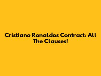 Cristiano Ronaldo's Contract: All The Clauses!