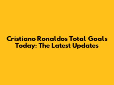 Cristiano Ronaldo's Total Goals Today: The Latest Updates