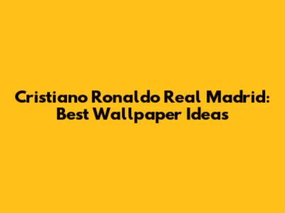 Cristiano Ronaldo Real Madrid: Best Wallpaper Ideas