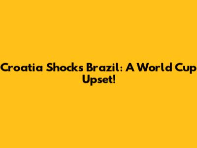 Croatia Shocks Brazil: A World Cup Upset!