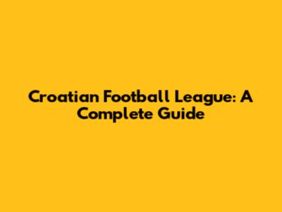 Croatian Football League: A Complete Guide
