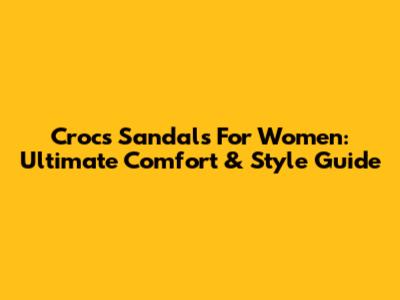 Crocs Sandals For Women: Ultimate Comfort & Style Guide